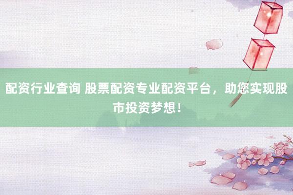 配资行业查询 股票配资专业配资平台，助您实现股市投资梦想！