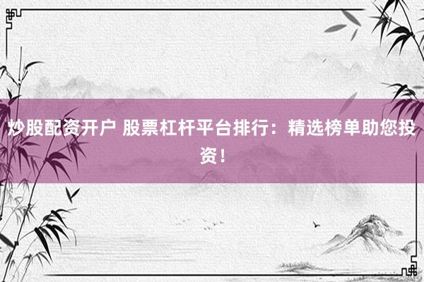 炒股配资开户 股票杠杆平台排行：精选榜单助您投资！