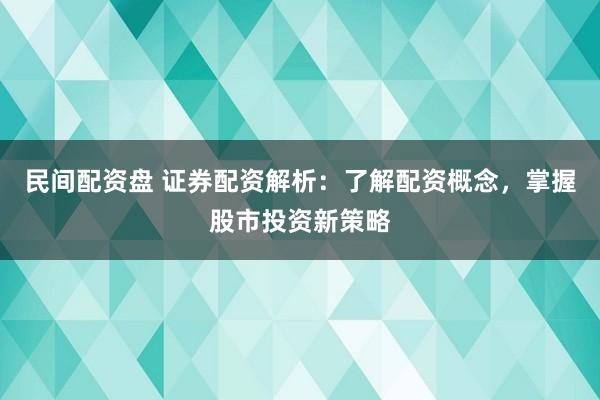 民间配资盘 证券配资解析：了解配资概念，掌握股市投资新策略