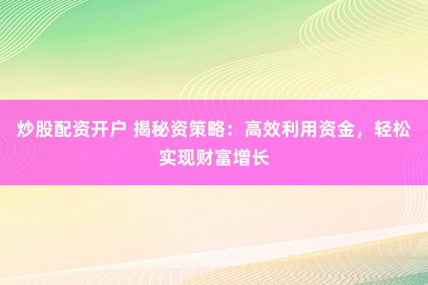 炒股配资开户 揭秘资策略：高效利用资金，轻松实现财富增长