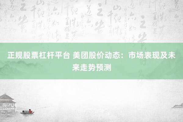 正规股票杠杆平台 美团股价动态：市场表现及未来走势预测