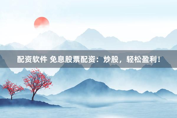 配资软件 免息股票配资：炒股，轻松盈利！