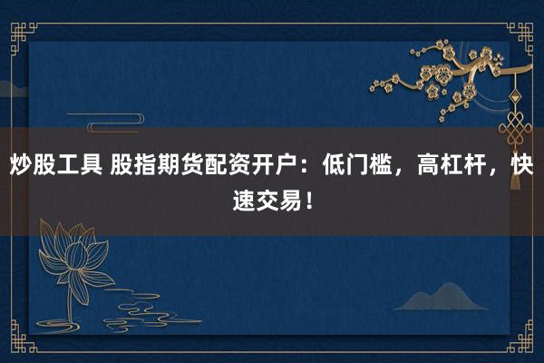 炒股工具 股指期货配资开户：低门槛，高杠杆，快速交易！