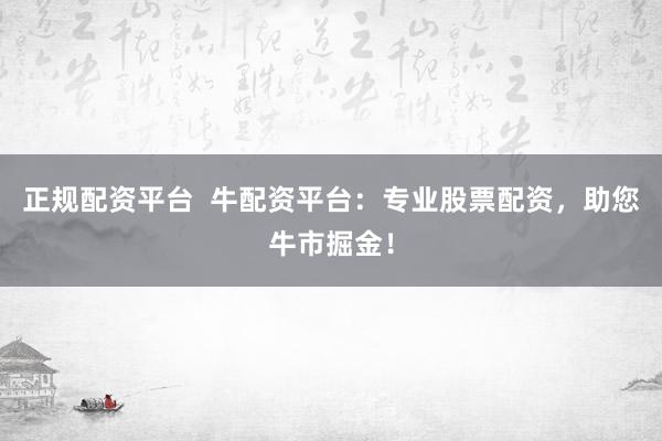 正规配资平台  牛配资平台：专业股票配资，助您牛市掘金！