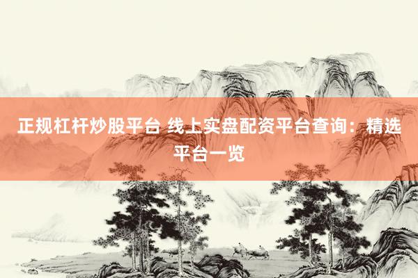 正规杠杆炒股平台 线上实盘配资平台查询：精选平台一览