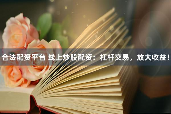 合法配资平台 线上炒股配资：杠杆交易，放大收益！