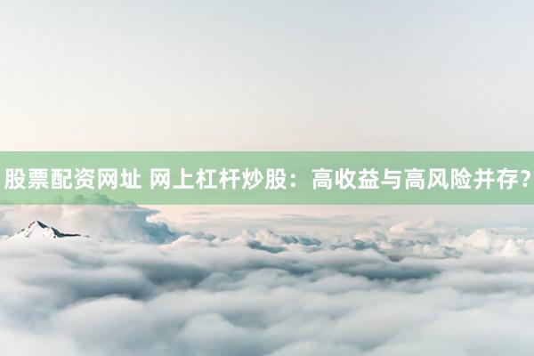 股票配资网址 网上杠杆炒股：高收益与高风险并存？