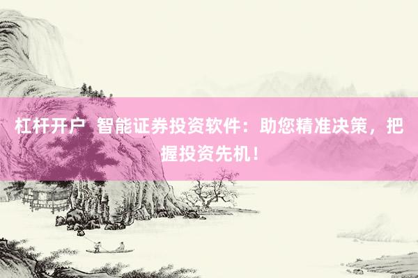 杠杆开户  智能证券投资软件：助您精准决策，把握投资先机！