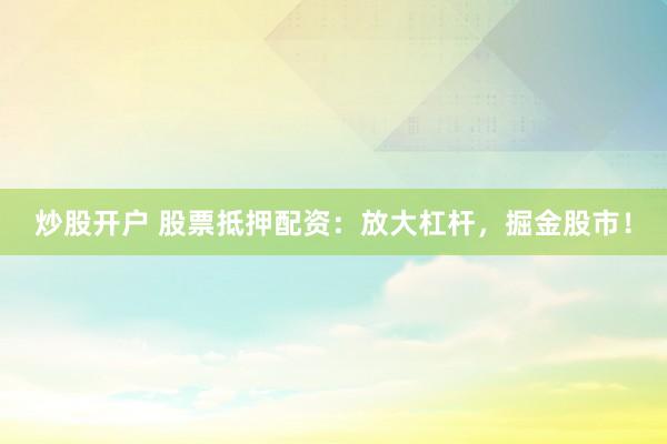 炒股开户 股票抵押配资：放大杠杆，掘金股市！