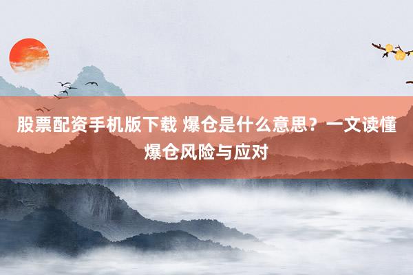 股票配资手机版下载 爆仓是什么意思？一文读懂爆仓风险与应对