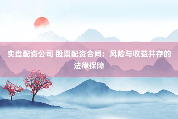 实盘配资公司 股票配资合同：风险与收益并存的法律保障