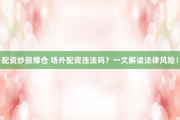 配资炒股爆仓 场外配资违法吗？一文解读法律风险！
