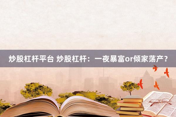 炒股杠杆平台 炒股杠杆：一夜暴富or倾家荡产？