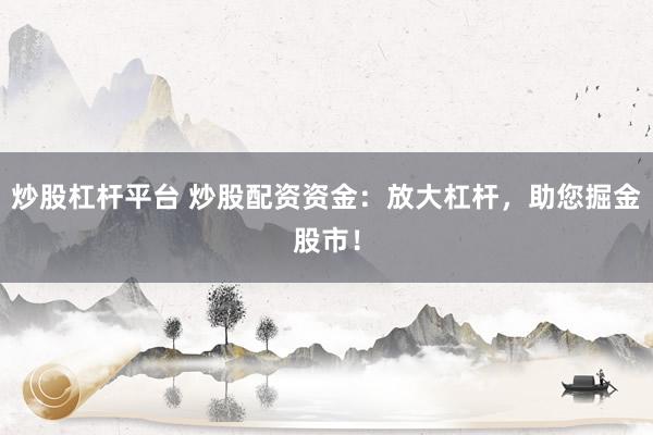 炒股杠杆平台 炒股配资资金：放大杠杆，助您掘金股市！