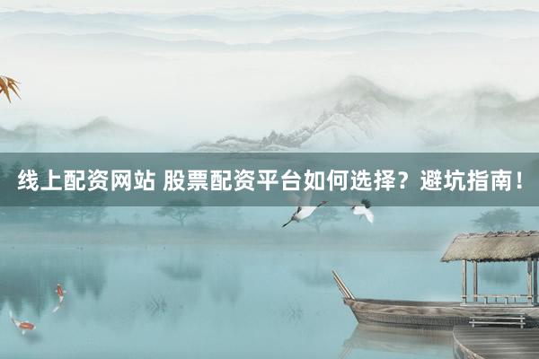 线上配资网站 股票配资平台如何选择？避坑指南！