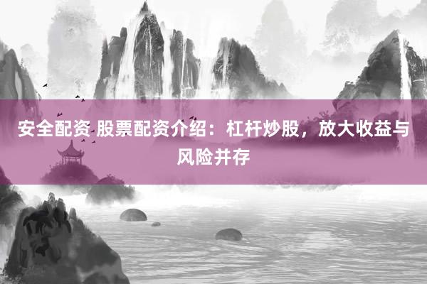 安全配资 股票配资介绍：杠杆炒股，放大收益与风险并存
