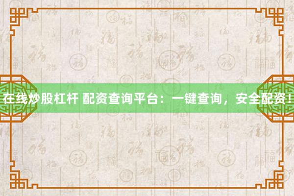 在线炒股杠杆 配资查询平台：一键查询，安全配资！