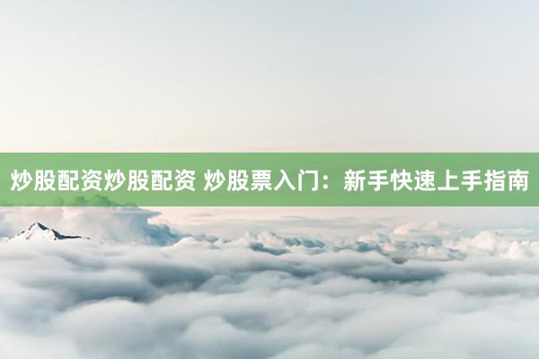 炒股配资炒股配资 炒股票入门：新手快速上手指南