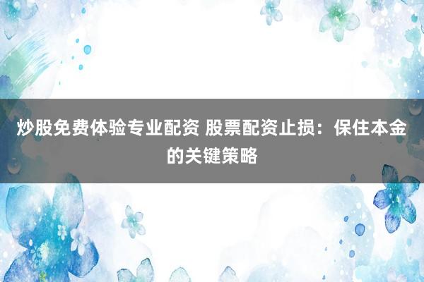 炒股免费体验专业配资 股票配资止损：保住本金的关键策略