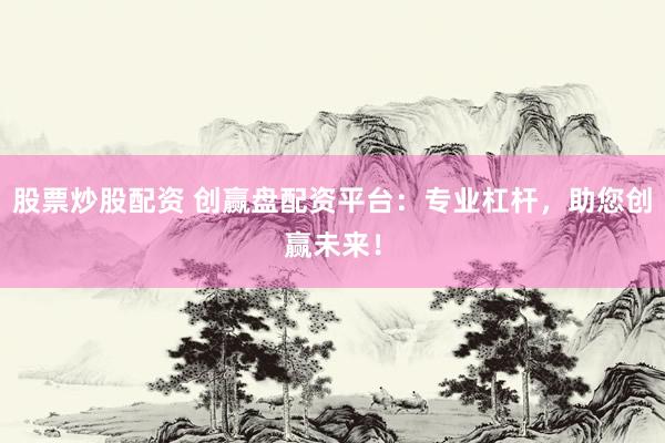 股票炒股配资 创赢盘配资平台：专业杠杆，助您创赢未来！