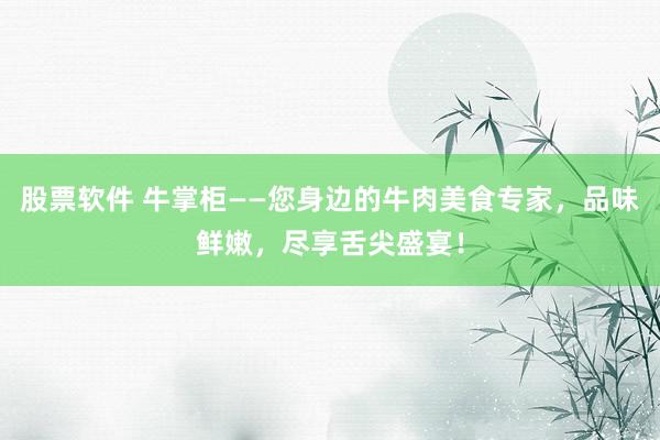 股票软件 牛掌柜——您身边的牛肉美食专家，品味鲜嫩，尽享舌尖盛宴！