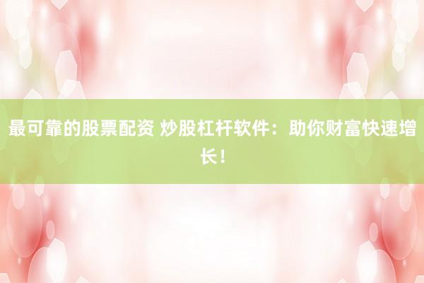 最可靠的股票配资 炒股杠杆软件：助你财富快速增长！