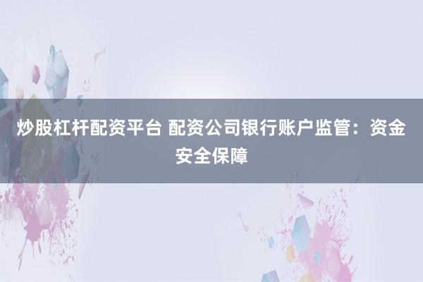 炒股杠杆配资平台 配资公司银行账户监管：资金安全保障