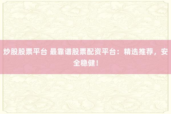炒股股票平台 最靠谱股票配资平台:精选推荐,安全稳健!