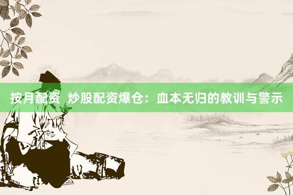 按月配资 炒股配资爆仓:血本无归的教训与警示