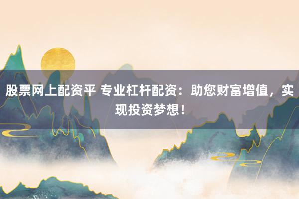 股票网上配资平 专业杠杆配资:助您财富增值,实现投资梦想!