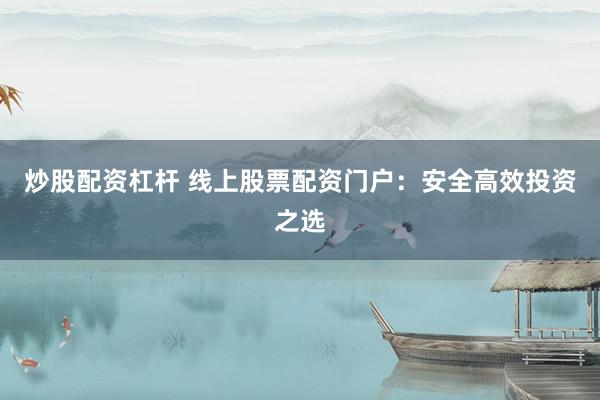 炒股配资杠杆 线上股票配资门户:安全高效投资之选