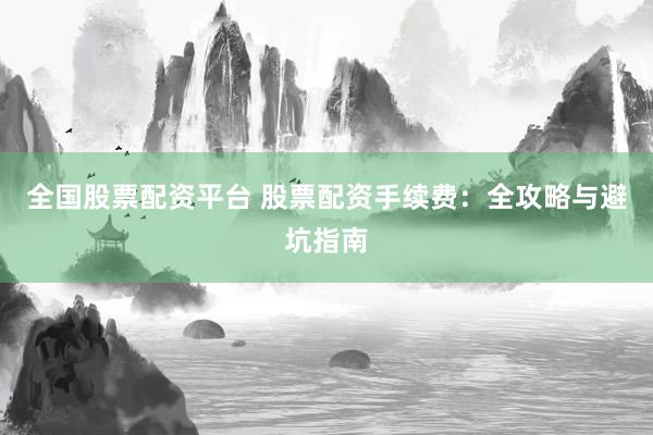 全国股票配资平台 股票配资手续费：全攻略与避坑指南