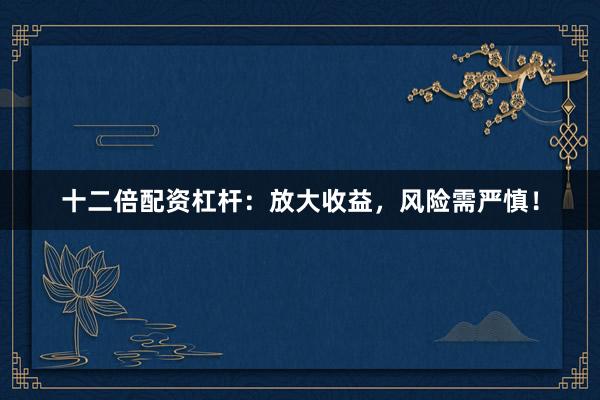 十二倍配资杠杆：放大收益，风险需严慎！