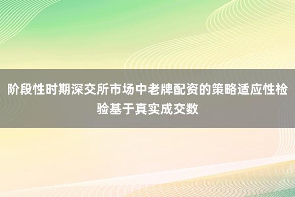 阶段性时期深交所市场中老牌配资的策略适应性检验基于真实成交数