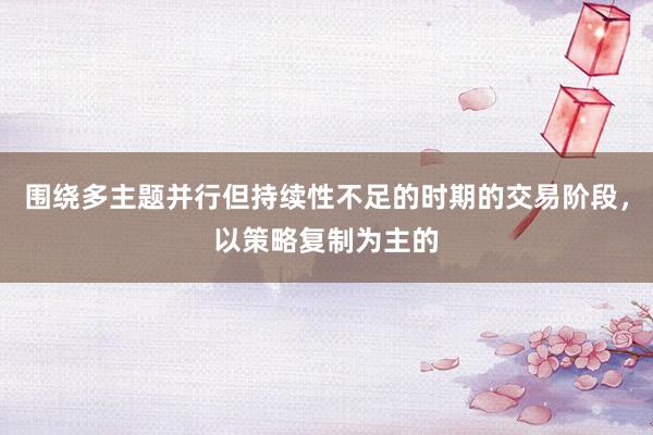围绕多主题并行但持续性不足的时期的交易阶段，以策略复制为主的
