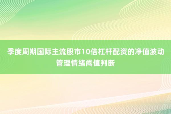 季度周期国际主流股市10倍杠杆配资的净值波动管理情绪阈值判断