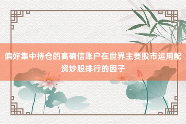 偏好集中持仓的高确信账户在世界主要股市运用配资炒股排行的因子