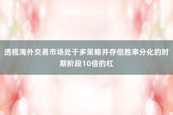 透视海外交易市场处于多策略并存但胜率分化的时期阶段10倍的杠