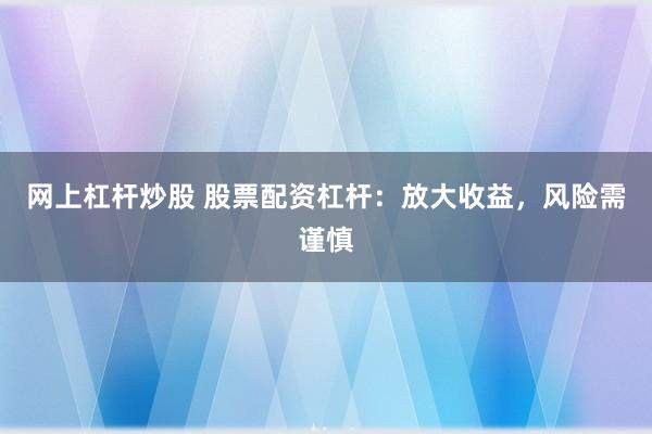 网上杠杆炒股 股票配资杠杆：放大收益，风险需谨慎