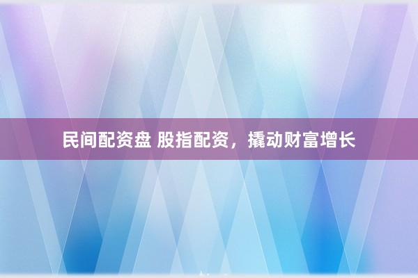 民间配资盘 股指配资,撬动财富增长