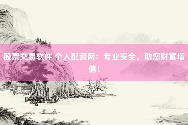 股票交易软件 个人配资网：专业安全，助您财富增值！