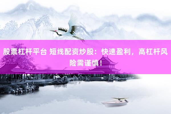 股票杠杆平台 短线配资炒股：快速盈利，高杠杆风险需谨慎！