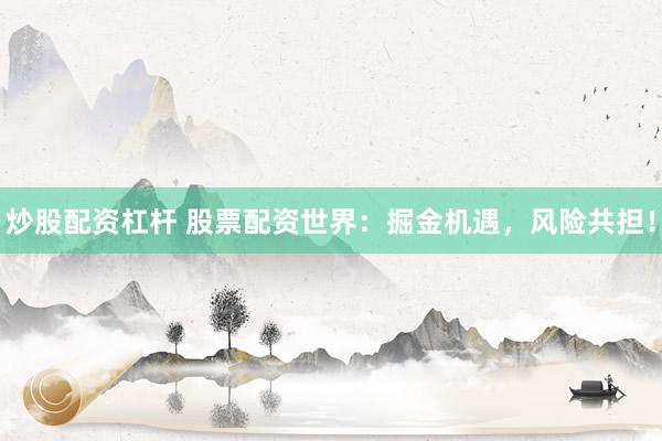 炒股配资杠杆 股票配资世界：掘金机遇，风险共担！