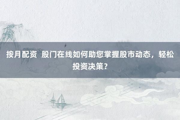 按月配资  股门在线如何助您掌握股市动态，轻松投资决策？