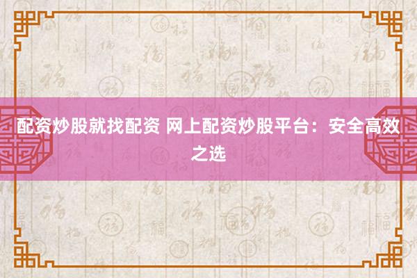 配资炒股就找配资 网上配资炒股平台：安全高效之选