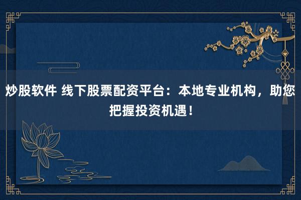 炒股软件 线下股票配资平台：本地专业机构，助您把握投资机遇！