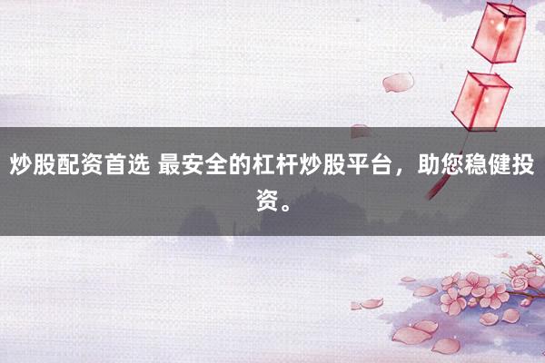 炒股配资首选 最安全的杠杆炒股平台，助您稳健投资。