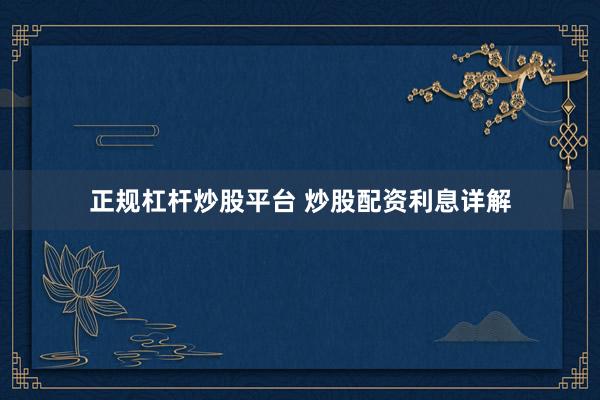 正规杠杆炒股平台 炒股配资利息详解