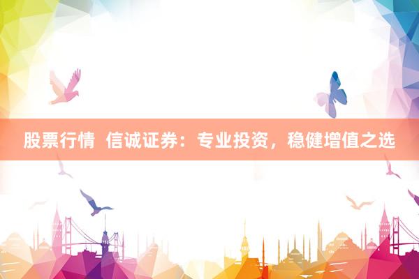 股票行情  信诚证券：专业投资，稳健增值之选