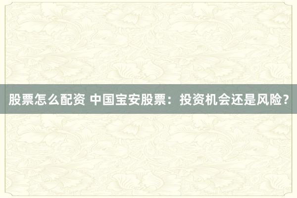股票怎么配资 中国宝安股票：投资机会还是风险？